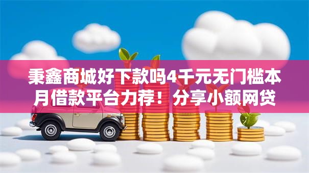 秉鑫商城好下款吗4千元无门槛本月借款平台力荐!分享小额网贷口子4千元无门槛借款 秉鑫商城好下款吗4千元无门槛本月借款平台力荐!分享小额网贷口子4千元无门槛借款