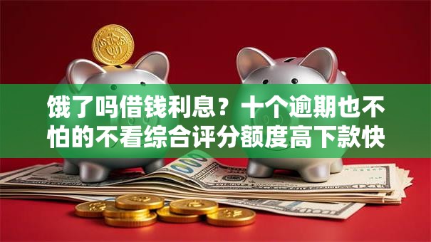 饿了吗借钱利息？十个逾期也不怕的不看综合评分额度高下款快平台