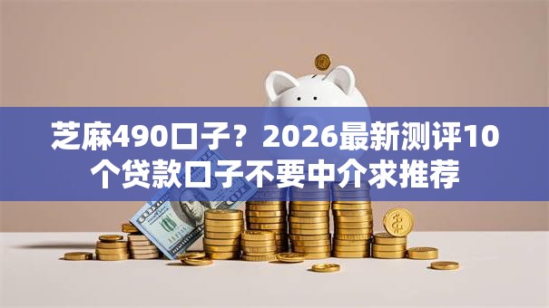 芝麻490口子？2026最新测评10个贷款口子不要中介求推荐