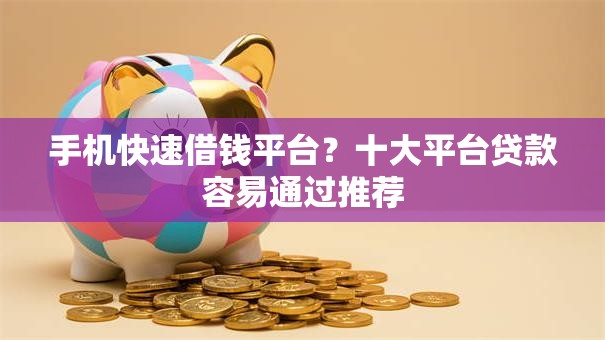手机快速借钱平台？十大平台贷款容易通过推荐