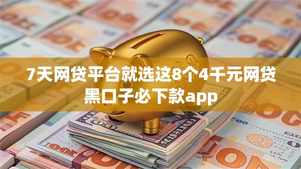 7天网贷平台就选这8个4千元网贷黑口子必下款app