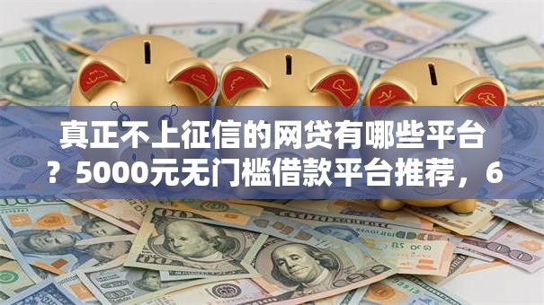 真正不上征信的网贷有哪些平台?5000元无门槛借款平台推荐,6个花户下款的口子2025盘点 真正不上征信的网贷有哪些平台?5000元无门槛借款平台推荐,6个花户下款的口子2025盘点