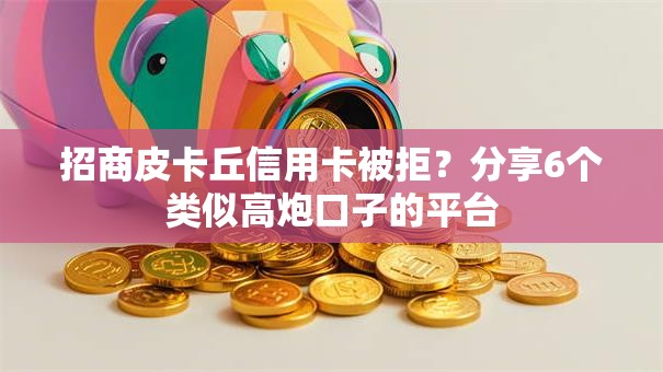 招商皮卡丘信用卡被拒？分享6个类似高炮口子的平台