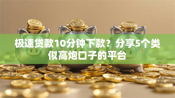 极速贷款10分钟下款?分享5个类似高炮口子的平台 极速贷款10分钟下款?分享5个类似高炮口子的平台