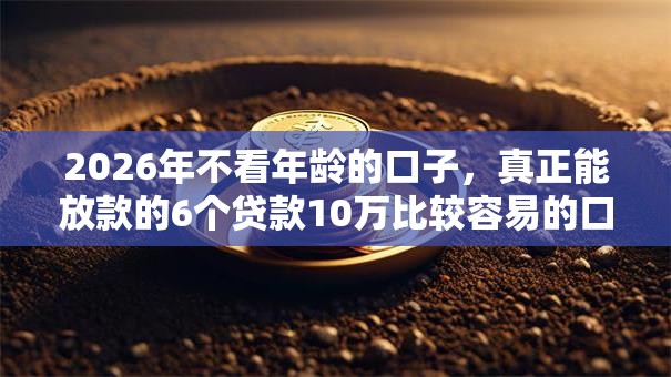 2026年不看年龄的口子，真正能放款的6个贷款10万比较容易的口子推荐