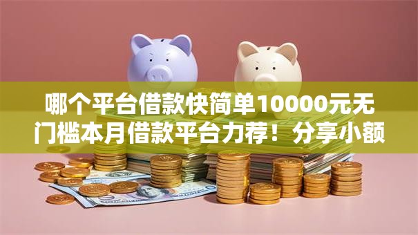 哪个平台借款快简单10000元无门槛本月借款平台力荐!分享小额网贷口子10000元无门槛借款 哪个平台借款快简单10000元无门槛本月借款平台力荐!分享小额网贷口子10000元无门槛借款