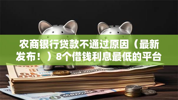 农商银行贷款不通过原因（最新发布！）8个借钱利息最低的平台