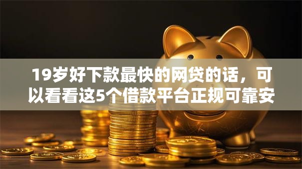19岁好下款最快的网贷的话，可以看看这5个借款平台正规可靠安全利息低