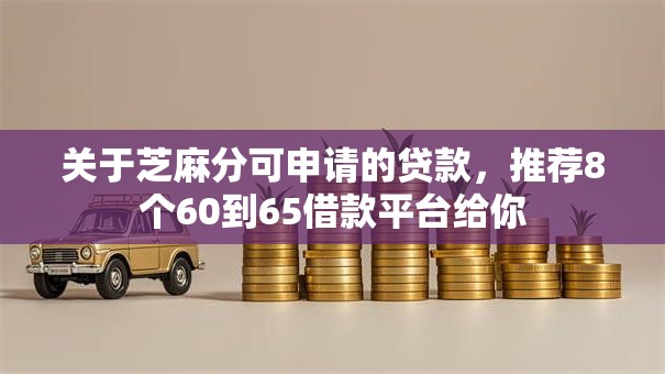 关于芝麻分可申请的贷款，推荐8个60到65借款平台给你