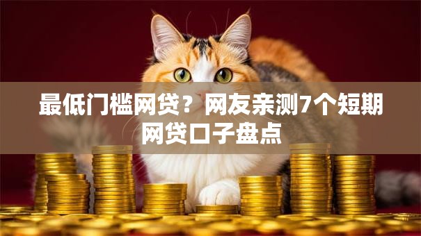 最低门槛网贷？网友亲测7个短期网贷口子盘点