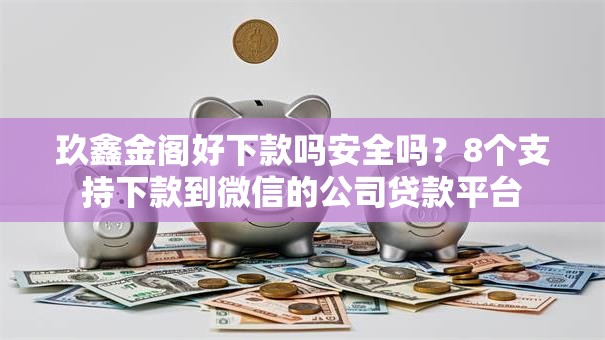 玖鑫金阁好下款吗安全吗？8个支持下款到微信的公司贷款平台