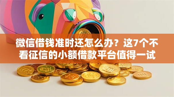 微信借钱准时还怎么办？这7个不看征信的小额借款平台值得一试