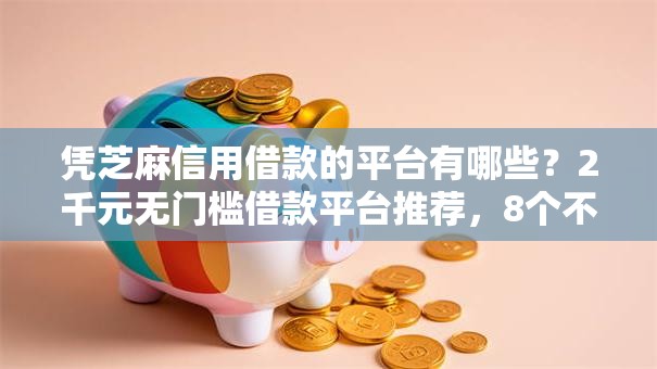 凭芝麻信用借款的平台有哪些？2千元无门槛借款平台推荐，8个不看欠款的贷款软件盘点