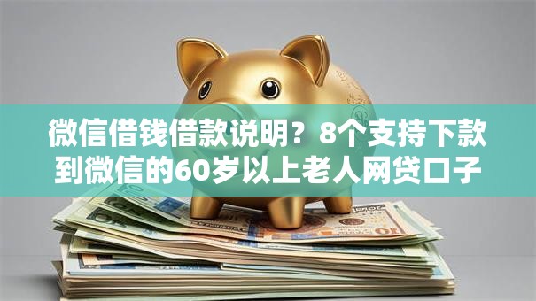 微信借钱借款说明？8个支持下款到微信的60岁以上老人网贷口子