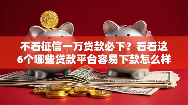 不看征信一万贷款必下？看看这6个哪些贷款平台容易下款怎么样