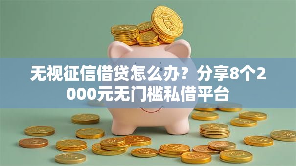 无视征信借贷怎么办?分享8个2000元无门槛私借平台 无视征信借贷怎么办?分享8个2000元无门槛私借平台