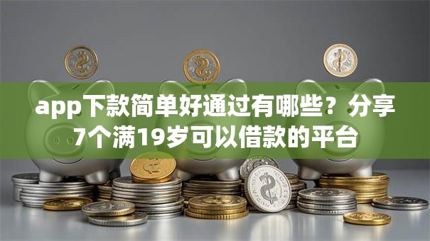app下款简单好通过有哪些？分享7个满19岁可以借款的平台