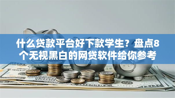 什么贷款平台好下款学生？盘点8个无视黑白的网贷软件给你参考