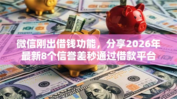 微信刚出借钱功能，分享2026年最新8个信誉差秒通过借款平台