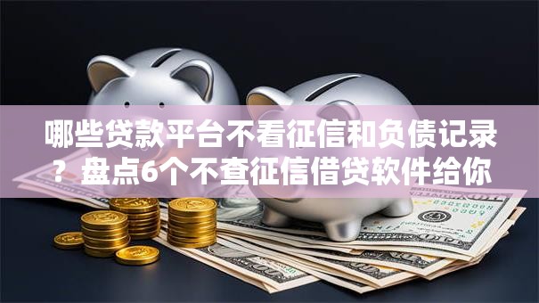 哪些贷款平台不看征信和负债记录？盘点6个不查征信借贷软件给你参考