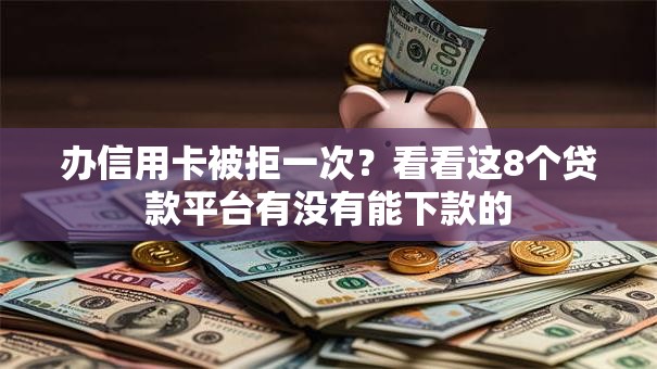 办信用卡被拒一次？看看这8个贷款平台有没有能下款的