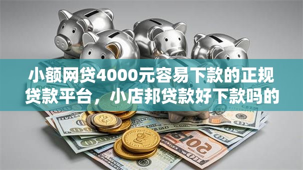 小额网贷4000元容易下款的正规贷款平台，小店邦贷款好下款吗的5个平台介绍