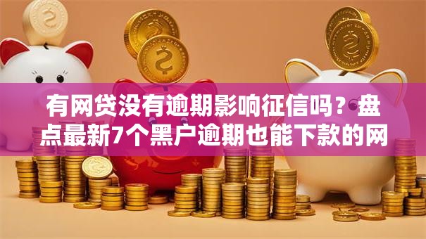 有网贷没有逾期影响征信吗?盘点最新7个黑户逾期也能下款的网贷 有网贷没有逾期影响征信吗?盘点最新7个黑户逾期也能下款的网贷