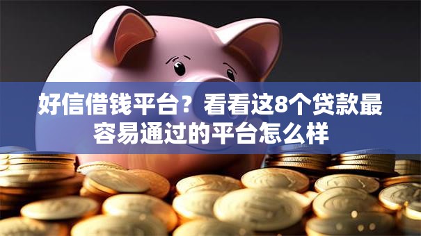 好信借钱平台？看看这8个贷款最容易通过的平台怎么样