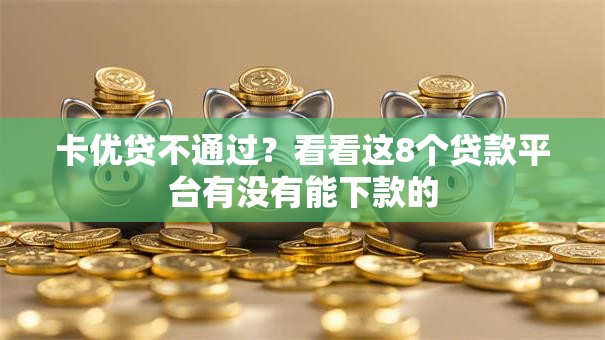 卡优贷不通过？看看这8个贷款平台有没有能下款的