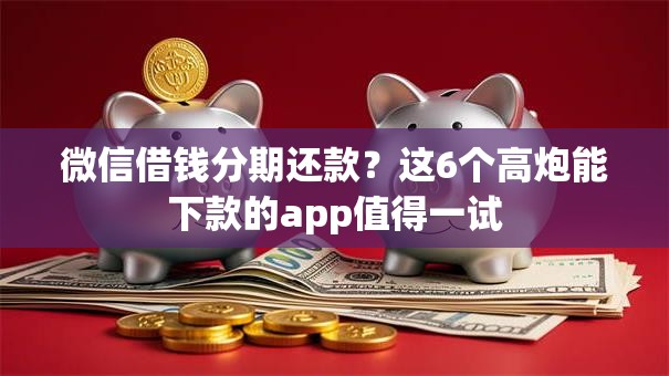 微信借钱分期还款？这6个高炮能下款的app值得一试