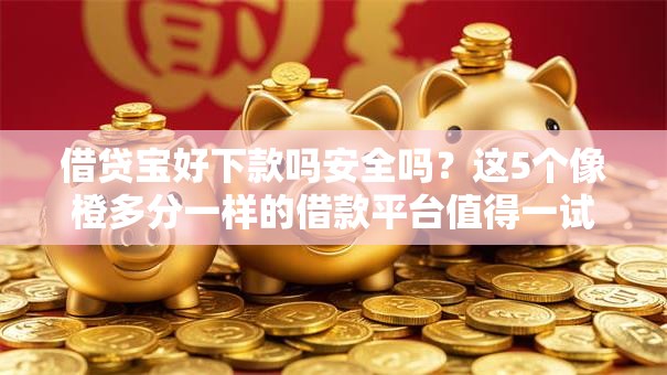 借贷宝好下款吗安全吗？这5个像橙多分一样的借款平台值得一试