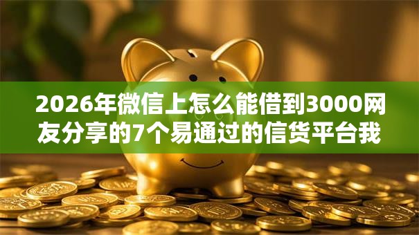2026年微信上怎么能借到3000网友分享的7个易通过的信货平台我觉得不错！