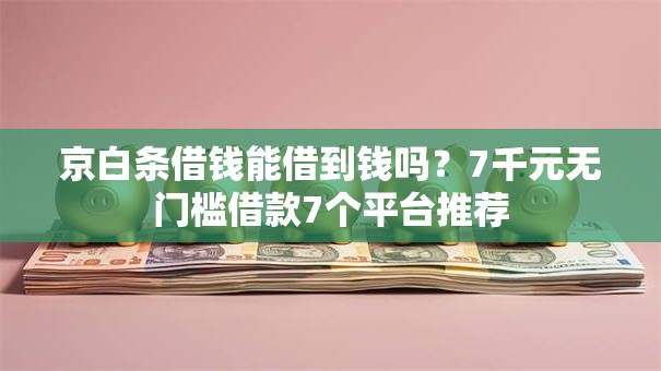京白条借钱能借到钱吗？7千元无门槛借款7个平台推荐