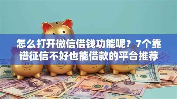 怎么打开微信借钱功能呢?7个靠谱征信不好也能借款的平台推荐 怎么打开微信借钱功能呢?7个靠谱征信不好也能借款的平台推荐