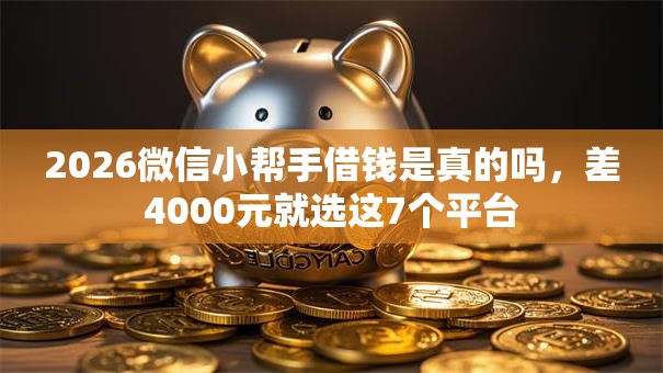 2026微信小帮手借钱是真的吗，差4000元就选这7个平台