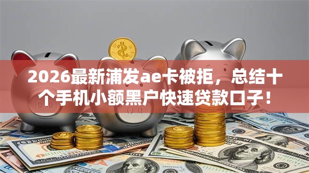 2026最新浦发ae卡被拒，总结十个手机小额黑户快速贷款口子！