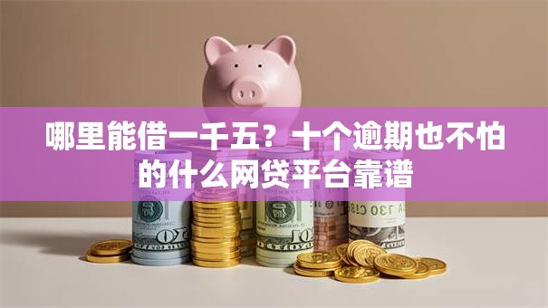 哪里能借一千五？十个逾期也不怕的什么网贷平台靠谱