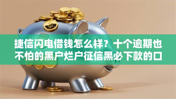 捷信闪电借钱怎么样？十个逾期也不怕的黑户烂户征信黑必下款的口子