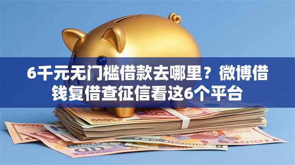 6千元无门槛借款去哪里?微博借钱复借查征信看这6个平台 6千元无门槛借款去哪里?微博借钱复借查征信看这6个平台