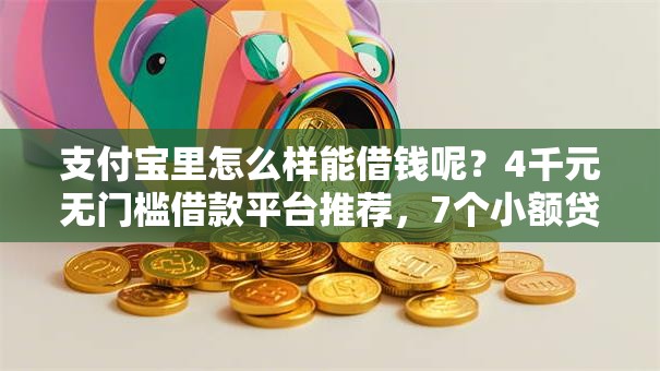 支付宝里怎么样能借钱呢?4千元无门槛借款平台推荐,7个小额贷款平台推荐盘点 支付宝里怎么样能借钱呢?4千元无门槛借款平台推荐,7个小额贷款平台推荐盘点