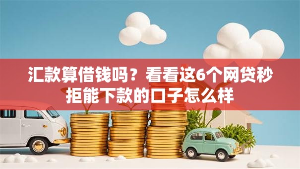 汇款算借钱吗?看看这6个网贷秒拒能下款的口子怎么样 汇款算借钱吗?看看这6个网贷秒拒能下款的口子怎么样