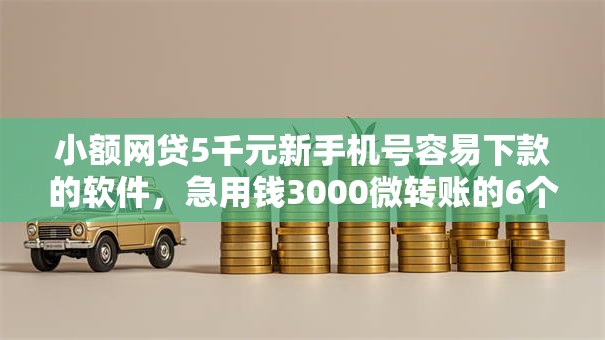 小额网贷5千元新手机号容易下款的软件,急用钱3000微转账的6个平台介绍 小额网贷5千元新手机号容易下款的软件,急用钱3000微转账的6个平台介绍
