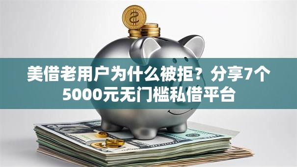 美借老用户为什么被拒？分享7个5000元无门槛私借平台