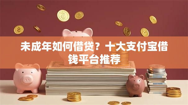 未成年如何借贷？十大支付宝借钱平台推荐