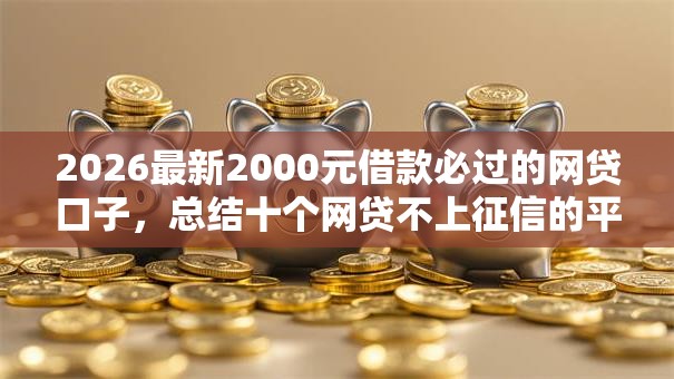 2026最新2000元借款必过的网贷口子，总结十个网贷不上征信的平台！