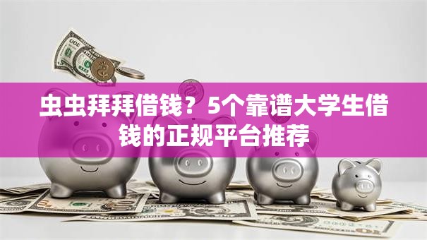 虫虫拜拜借钱？5个靠谱大学生借钱的正规平台推荐