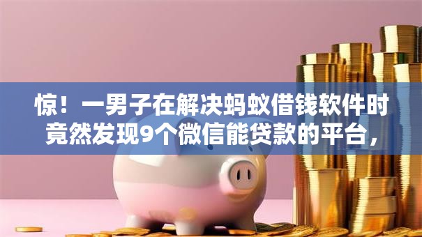 惊!一男子在解决蚂蚁借钱软件时竟然发现9个微信能贷款的平台,事后分享了出来 惊!一男子在解决蚂蚁借钱软件时竟然发现9个微信能贷款的平台,事后分享了出来