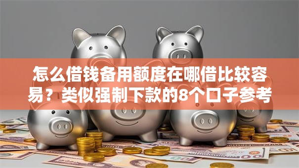 怎么借钱备用额度在哪借比较容易？类似强制下款的8个口子参考