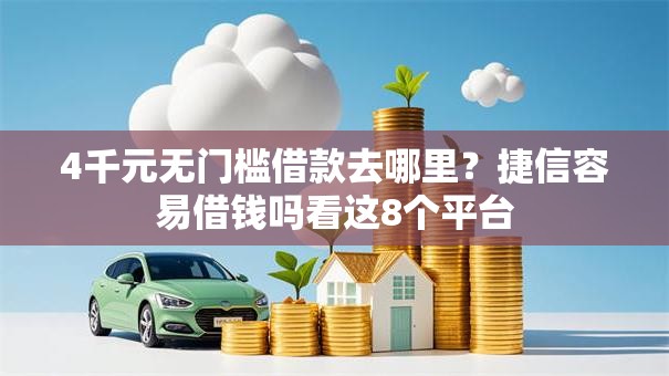 4千元无门槛借款去哪里？捷信容易借钱吗看这8个平台