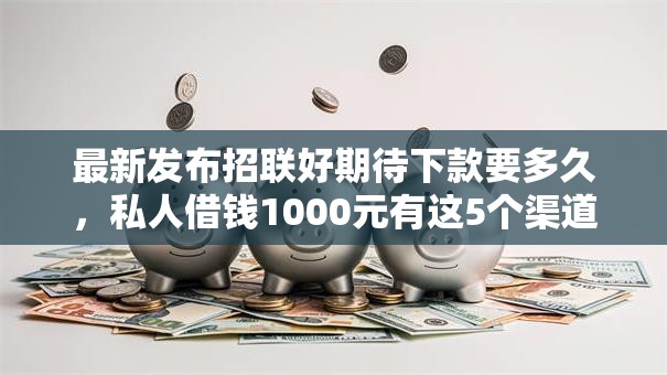 最新发布招联好期待下款要多久，私人借钱1000元有这5个渠道